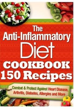 portada The Anti-Inflammatory Diet Cookbook 150 Recipes: Combat & Protect Against Heart Disease, Arthritis, Diabetes, Allergies and More. (en Inglés)
