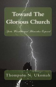 portada Toward The Glorious Church: Spots, Wrinkles and Blemishes Exposed (en Inglés)