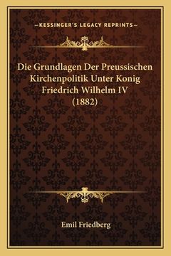 portada Die Grundlagen Der Preussischen Kirchenpolitik Unter Konig Friedrich Wilhelm IV (1882) (in German)
