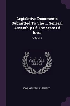 portada Legislative Documents Submitted To The ... General Assembly Of The State Of Iowa; Volume 3 (en Inglés)