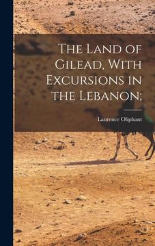 portada The Land of Gilead, With Excursions in the Lebanon; (en Inglés)