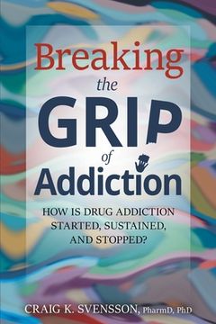 portada Breaking the Grip of Addiction: How is Drug Addiction Started, Sustained, and Stopped?
