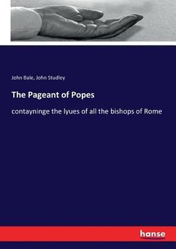 portada The Pageant of Popes: contayninge the lyues of all the bishops of Rome