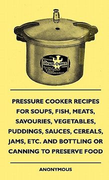 portada pressure cooker recipes for soups, fish, meats, savouries, vegetables, puddings, sauces, cereals, jams, etc. and bottling or canning to preserve food (en Inglés)