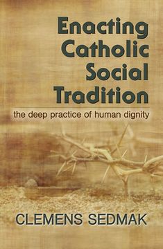 portada Enacting Catholic Social Tradition: The Deep Practice of Human Dignity (en Inglés)