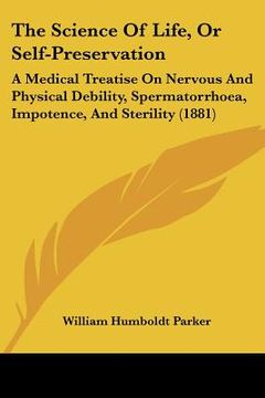 portada the science of life, or self-preservation: a medical treatise on nervous and physical debility, spermatorrhoea, impotence, and sterility (1881) (in English)