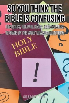 portada So You Think the Bible Is Confusing: Fun Facts, Helpful Hints, and Answers to Some of the Most Common Questions (en Inglés)
