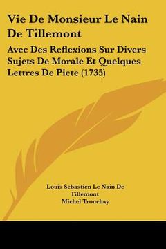 portada Vie De Monsieur Le Nain De Tillemont: Avec Des Reflexions Sur Divers Sujets De Morale Et Quelques Lettres De Piete (1735) (en Francés)