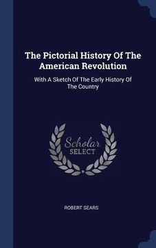 portada The Pictorial History Of The American Revolution: With A Sketch Of The Early History Of The Country