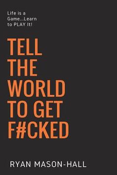 portada Tell the World to Get F#cked: Life Is a Game ... Learn to Play It! (en Inglés)