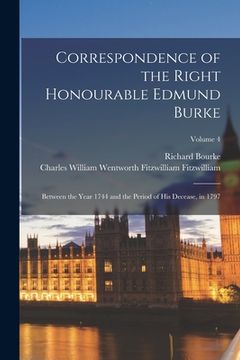 portada Correspondence of the Right Honourable Edmund Burke: Between the Year 1744 and the Period of His Decease, in 1797; Volume 4 (en Inglés)