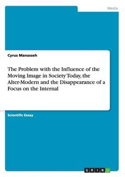 portada The Problem with the Influence of the Moving Image in Society Today, the Alter-Modern and the Disappearance of a Focus on the Internal (en Inglés)