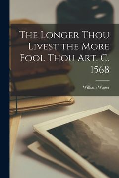 portada The Longer Thou Livest the More Fool Thou Art. C. 1568 (in English)