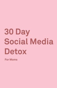 portada 30 Day Social Media Detox: Helping Super Moms Take A 30-Day Break From Social Media to Improve Life, Family, & Business. (en Inglés)