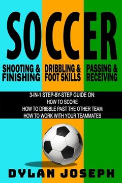 portada Soccer: A Step-By-Step Guide on how to Score, Dribble Past the Other Team, and Work With Your Teammates (3 Books in 1) (Understand Soccer) 
