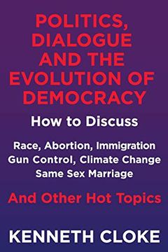 portada Politics, Dialogue and the Evolution of Democracy: How to Discuss Race, Abortion, Immigration, gun Control, Climate Change, Same sex Marriage and. Same sex Marriage and Other hot Topics (en Inglés)