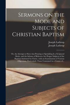 portada Sermons on the Mode and Subjects of Christian Baptism: or, An Attempt to Shew That Pouring or Sprinkling is a Scriptural Mode, and the Infants of Beli