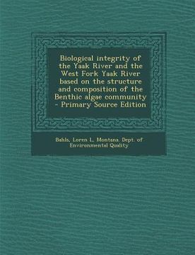portada Biological Integrity of the Yaak River and the West Fork Yaak River Based on the Structure and Composition of the Benthic Algae Community - Primary So (en Inglés)