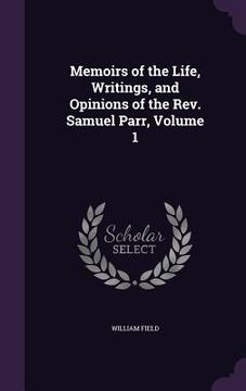 portada Memoirs of the Life, Writings, and Opinions of the Rev. Samuel Parr, Volume 1 (in English)