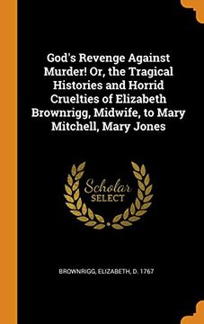 portada God's Revenge Against Murder! Or, the Tragical Histories and Horrid Cruelties of Elizabeth Brownrigg, Midwife, to Mary Mitchell, Mary Jones 