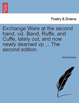 portada exchange ware at the second hand, viz. band, ruffe, and cuffe, lately out, and now newly dearned vp ... the second edition. (en Inglés)