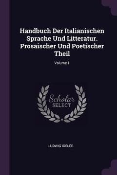 portada Handbuch Der Italianischen Sprache Und Litteratur. Prosaischer Und Poetischer Theil; Volume 1