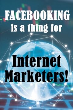 portada Facebooking is a thing for Internet Marketers!: Why Internet Marketers Should Use FaceBook, How It Can Help Grow Your Business And How To Get 500 Frie (en Inglés)