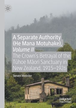 portada A Separate Authority (He Mana Motuhake), Volume II: The Crown's Betrayal of the Tūhoe Māori Sanctuary in New Zealand, 1915-1926 (in English)