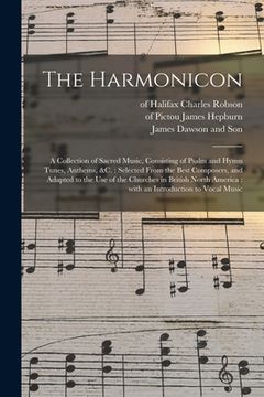 portada The Harmonicon: a Collection of Sacred Music, Consisting of Psalm and Hymn Tunes, Anthems, &c.: Selected From the Best Composers, and (en Inglés)
