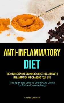 portada Anti-Inflammatory Diet: The Comprehensive Beginners Guide To Dealing With Inflammation And Changing Your Life (The Step By Step Guide To Detox (en Inglés)