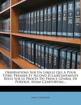 portada Observations Sur Un Libelle Qui a Pour Titre: Premier Et Second Éclaircissements Réels Sur Le Procès Du Prince Génral de Podolie, Adam Czartoryski... (in French)