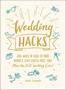 portada Wedding Hacks: 500+ Ways to Stick to Your Budget, Stay Stress-Free, and Plan the Best Wedding Ever!