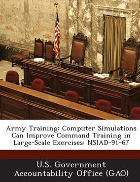 portada Army Training: Computer Simulations Can Improve Command Training in Large-Scale Exercises: Nsiad-91-67 (en Inglés)