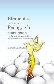 portada Elementos Para una Pedagogia Emergente. La Formación Normalista, Hacia una Educación Humanizadora (in Spanish)