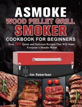 portada ASMOKE Wood Pellet Grill & Smoker Cookbook For Beginners: Over 200 Quick and Delicious Recipes That Will Make Everyone's Mouths Water (en Inglés)