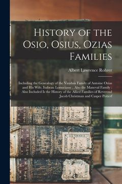 portada History of the Osio, Osius, Ozias Families: Including the Genealogy of the Vaudois Family of Antoine Ozias and His Wife, Isabeau Lormeiasse; Also the