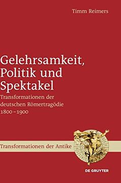 portada Gelehrsamkeit, Politik und Spektakel: Transformationen der Deutschen Römertragödie 1800-1900 (Transformationen der Antike) (en Alemán)