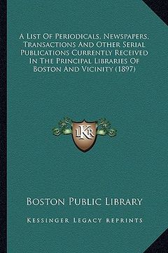 portada a list of periodicals, newspapers, transactions and other serial publications currently received in the principal libraries of boston and vicinity ( (en Inglés)