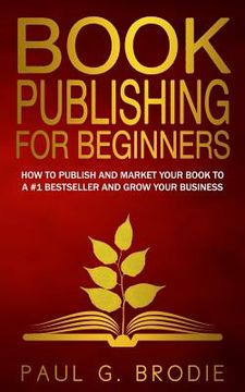 portada Book Publishing for Beginners: How to have a successful book launch and market your self-published book to a # 1 bestseller and grow your business