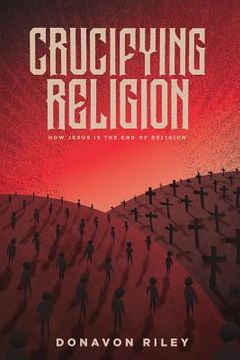 portada Crucifying Religion: How Jesus Is the End of Religion (en Inglés)