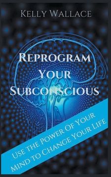 portada Reprogram Your Subconscious - use the Power of Your Mind to Change Your Life (en Inglés)
