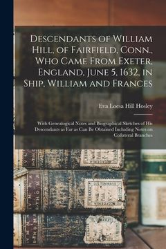 portada Descendants of William Hill, of Fairfield, Conn., Who Came From Exeter, England, June 5, 1632, in Ship, William and Frances: With Genealogical Notes a (in English)