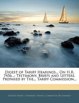 portada digest of tariff hearings... on h.r. 7456...: testimony, briefs and letters. prepared by the... tariff commission...