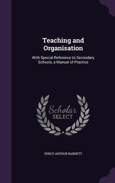 portada Teaching and Organisation: With Special Reference to Secondary Schools, a Manual of Practice (en Inglés)