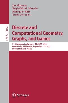 portada Discrete and Computational Geometry, Graphs, and Games: 21st Japanese Conference, Jcdcggg 2018, Quezon City, Philippines, September 1-3, 2018, Revised (en Inglés)