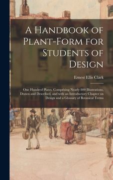 portada A Handbook of Plant-form for Students of Design; One Hundred Plates, Comprising Nearly 800 Illustrations, Drawn and Described, and With an Introductor (in English)