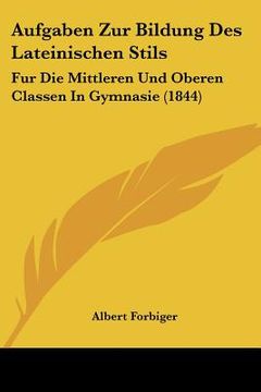 portada Aufgaben Zur Bildung Des Lateinischen Stils: Fur Die Mittleren Und Oberen Classen In Gymnasie (1844) (in German)