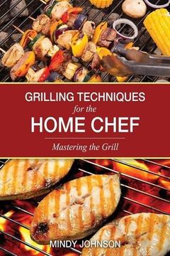 portada Grilling Techniques for the Home Chef Mastering the Grill