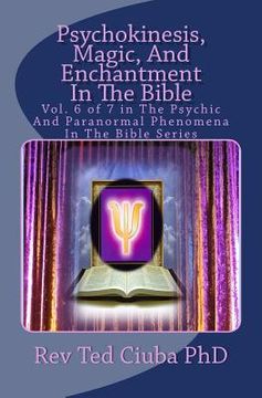 portada Psychokinesis, Magic, And Enchantment In The Bible: Vol. 6 of 7 in The Psychic And Paranormal Phenomena In The Bible Series (en Inglés)