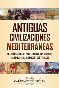 portada Antiguas Civilizaciones Mediterráneas: Una Guía Fascinante Sobre Cartago, los Minoicos, los Fenicios, los Micénicos y los Etruscos